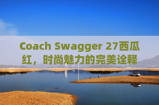 Coach Swagger 27西瓜红，时尚魅力的完美诠释
