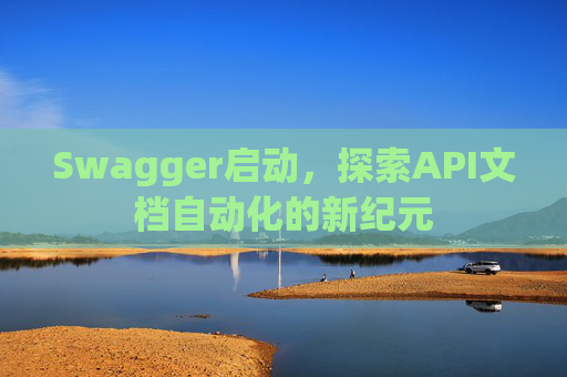 Swagger启动，探索API文档自动化的新纪元